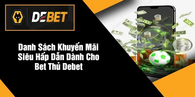 Danh Sách Khuyến Mãi Siêu Hấp Dẫn Dành Cho Bet Thủ DEBET