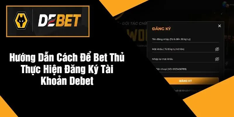 Hướng Dẫn Cách Để Bet Thủ Thực Hiện Đăng Ký Tài Khoản DEBET