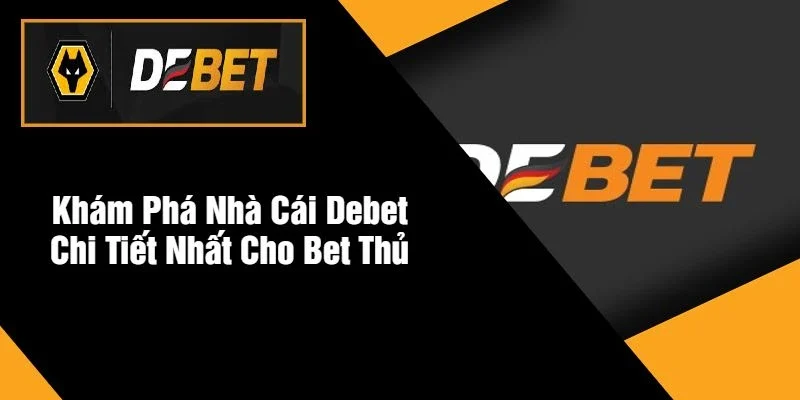 Khám Phá Nhà Cái DEBET Chi Tiết Nhất Cho Bet Thủ