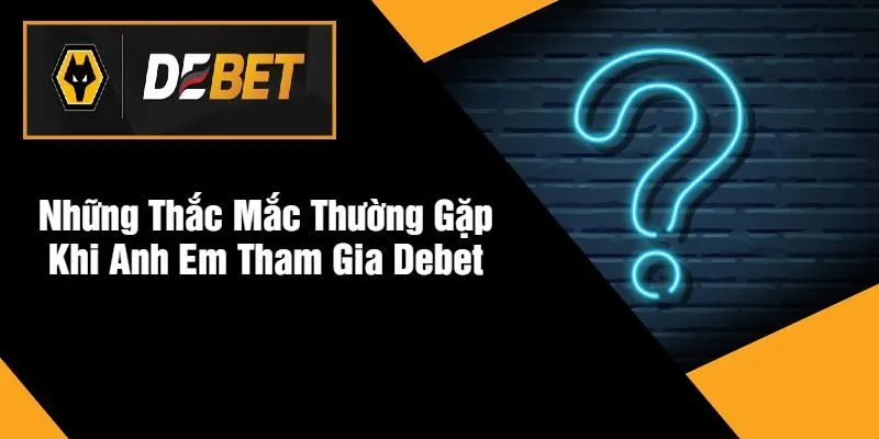 Những Thắc Mắc Thường Gặp Khi Anh Em Tham Gia DEBET
