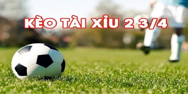 Tìm hiểu về Kèo Tài Xỉu 2 3/4 là như thế nào?
