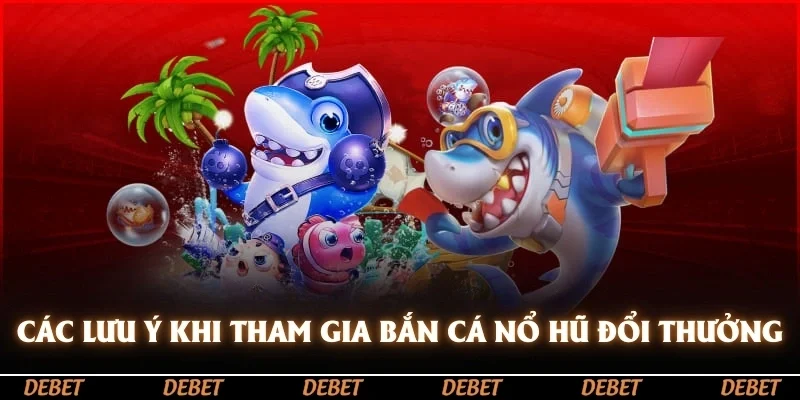Các lưu ý khi tham gia bắn cá nổ hũ đổi thưởng
