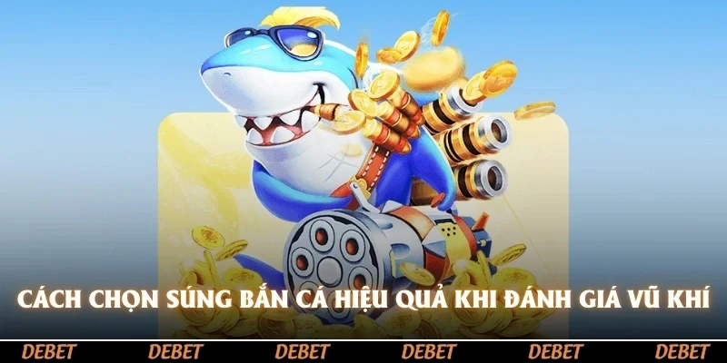 Cách chọn súng bắn cá hiệu quả qua việc đánh giá vũ khí