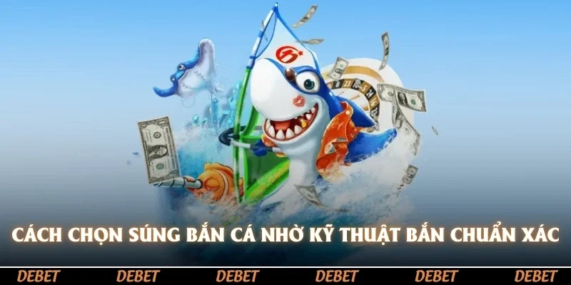 Cách chọn súng bắn cá hiệu quả, áp dụng kỹ thuật bắn chuẩn xác