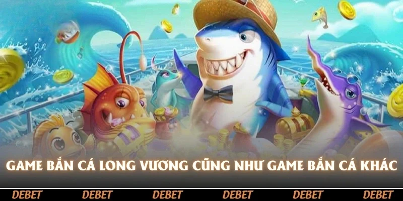 Game bắn cá long vương cũng giống như các dòng game bắn cá khác