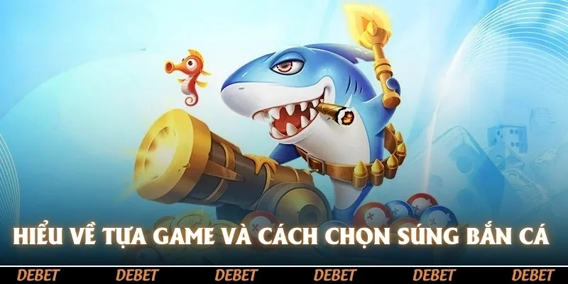 Hiểu về tựa game và cách chọn súng bắn cá 
