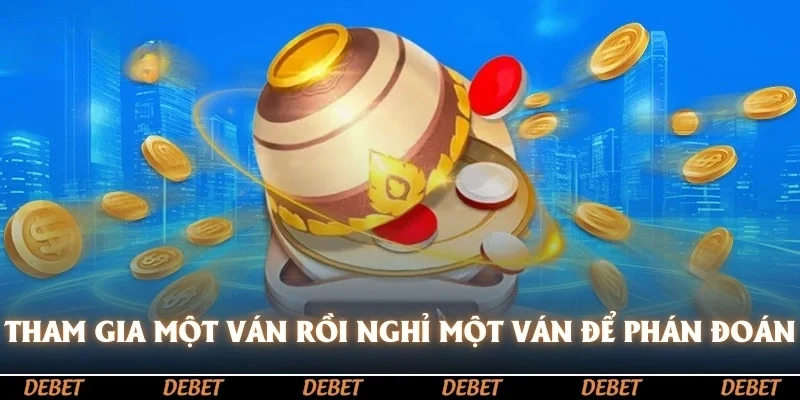 Tham gia một ván rồi nghỉ một ván để đưa ra phán đoán hợp lý