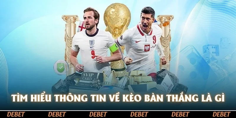 Tìm hiểu thông tin về kèo bàn thắng là gì?