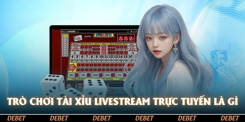 Trò chơi tài xỉu livestream trực tuyến là gì?